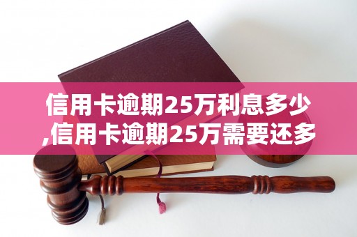 信用卡逾期25万利息多少,信用卡逾期25万需要还多少钱