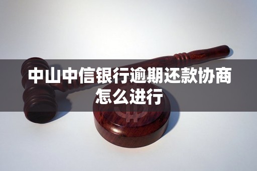 中山中信银行逾期还款协商怎么进行