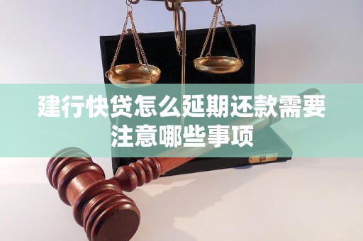 建行快贷怎么延期还款需要注意哪些事项