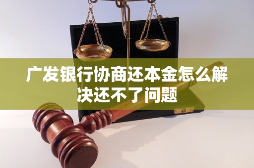 广发银行协商还本金怎么解决还不了问题