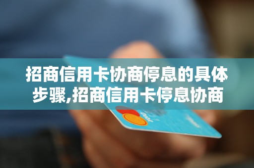 招商信用卡协商停息的具体步骤,招商信用卡停息协商方法详解