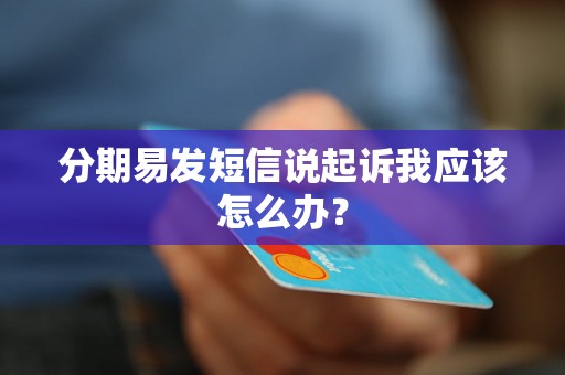 分期易发短信说起诉我应该怎么办？