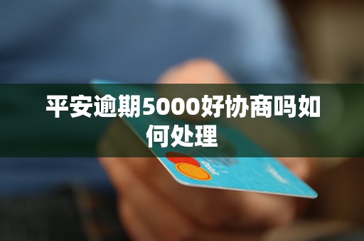 平安逾期5000好协商吗如何处理