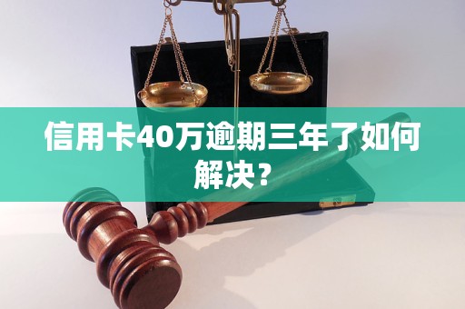 信用卡40万逾期三年了如何解决？