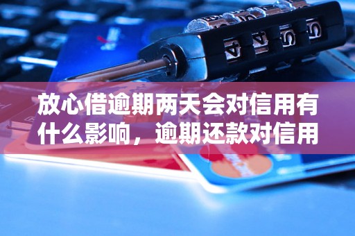 放心借逾期两天会对信用有什么影响，逾期还款对信用评级的影响程度如何