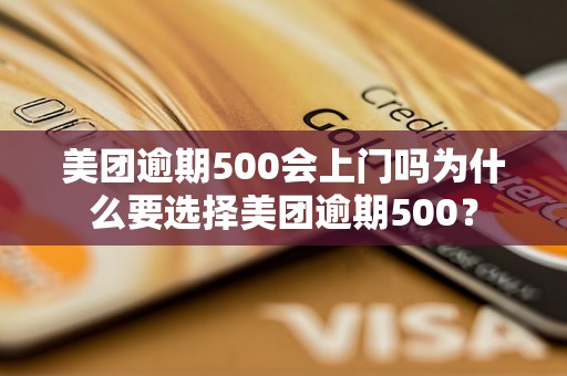 美团逾期500会上门吗为什么要选择美团逾期500？