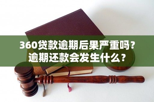 360贷款逾期后果严重吗？逾期还款会发生什么？