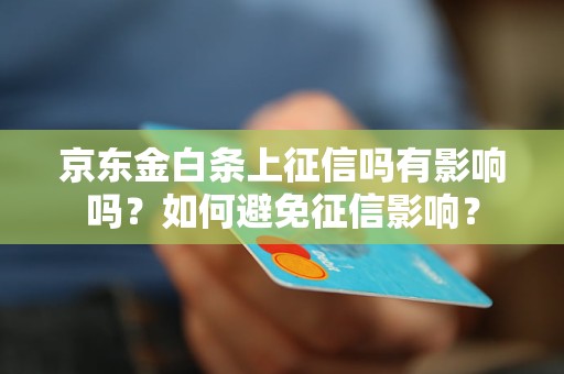 京东金白条上征信吗有影响吗？如何避免征信影响？