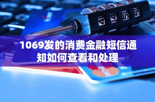 1069发的消费金融短信通知如何查看和处理