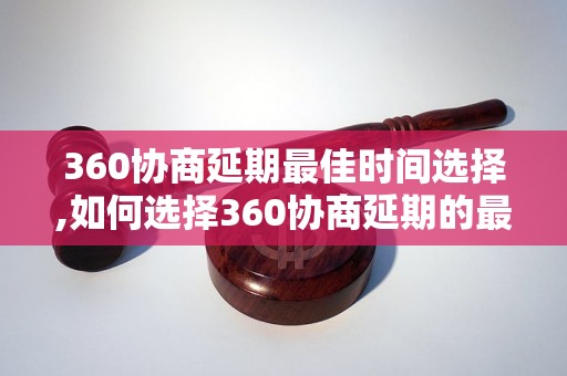 360协商延期最佳时间选择,如何选择360协商延期的最佳时机