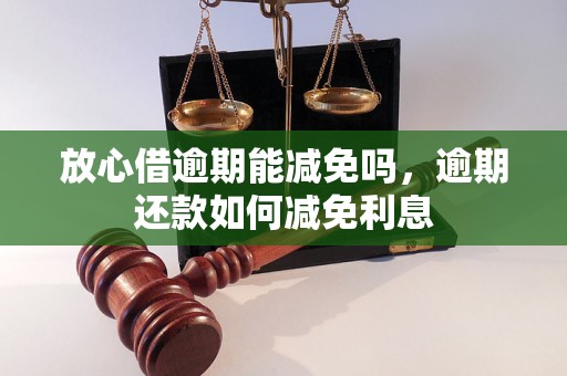 放心借逾期能减免吗，逾期还款如何减免利息