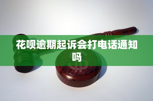 花呗逾期起诉会打电话通知吗