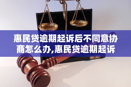 惠民贷逾期起诉后不同意协商怎么办,惠民贷逾期起诉后的常见问题解答