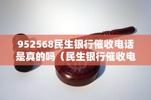 952568民生银行催收电话是真的吗（民生银行催收电话真伪辨别）