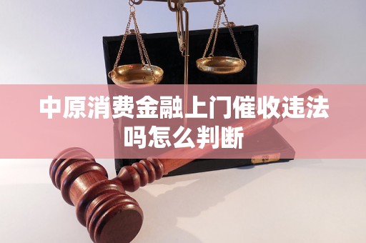 中原消费金融上门催收违法吗怎么判断