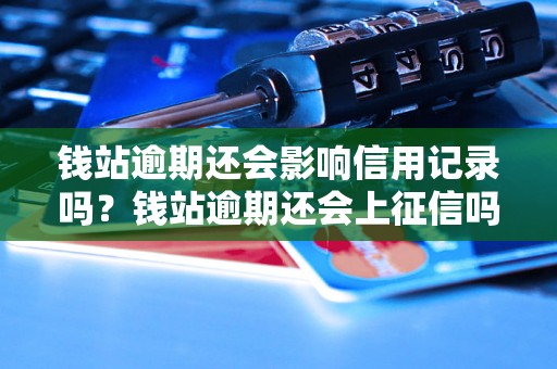 钱站逾期还会影响信用记录吗？钱站逾期还会上征信吗？