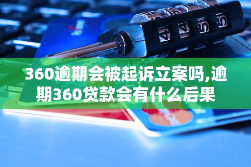 360逾期会被起诉立案吗,逾期360贷款会有什么后果