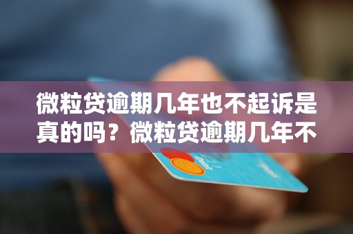 微粒贷逾期几年也不起诉是真的吗？微粒贷逾期几年不追究法律责任？