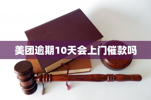 美团逾期10天会上门催款吗