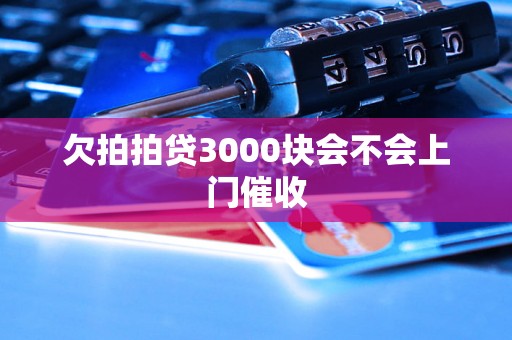 欠拍拍贷3000块会不会上门催收