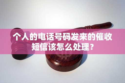 个人的电话号码发来的催收短信该怎么处理？