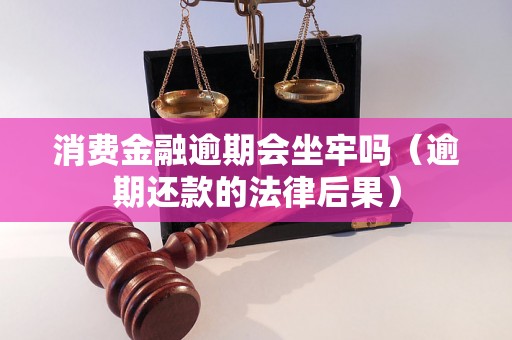 消费金融逾期会坐牢吗（逾期还款的法律后果）