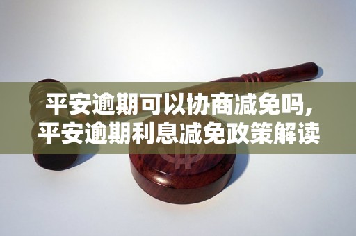 平安逾期可以协商减免吗,平安逾期利息减免政策解读