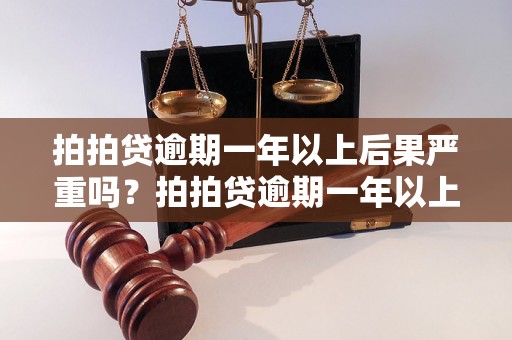 拍拍贷逾期一年以上后果严重吗？拍拍贷逾期一年以上有哪些影响？