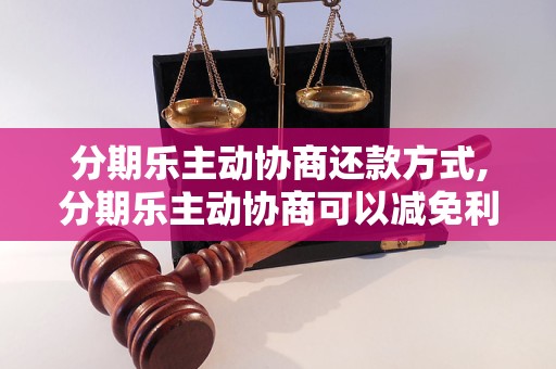 分期乐主动协商还款方式,分期乐主动协商可以减免利息吗