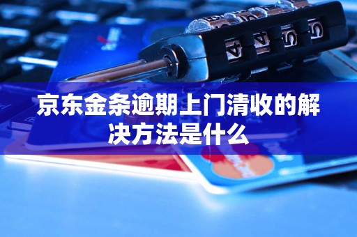 京东金条逾期上门清收的解决方法是什么