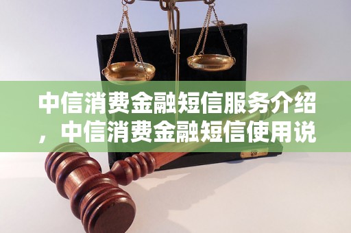 中信消费金融短信服务介绍，中信消费金融短信使用说明