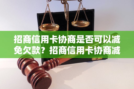 招商信用卡协商是否可以减免欠款？招商信用卡协商减免流程介绍