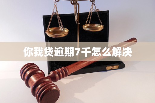 你我贷逾期7千怎么解决