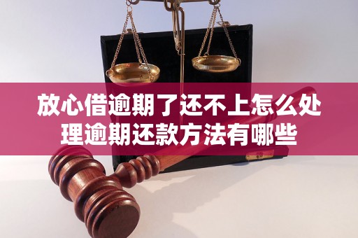 放心借逾期了还不上怎么处理逾期还款方法有哪些