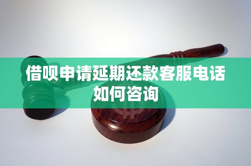 借呗申请延期还款客服电话如何咨询