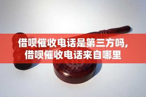 借呗催收电话是第三方吗,借呗催收电话来自哪里