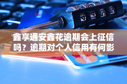 鑫享通安鑫花逾期会上征信吗？逾期对个人信用有何影响？