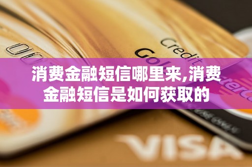 消费金融短信哪里来,消费金融短信是如何获取的