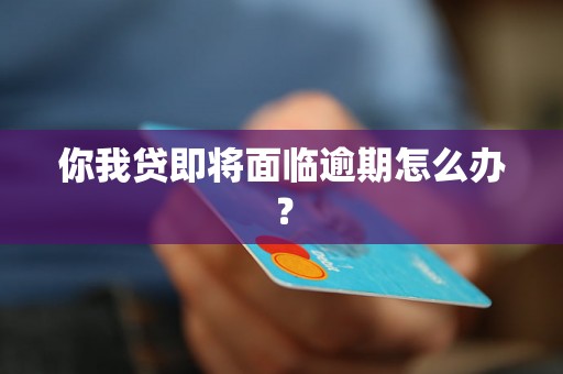 你我贷即将面临逾期怎么办？