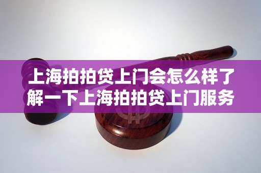 上海拍拍贷上门会怎么样了解一下上海拍拍贷上门服务的具体情况