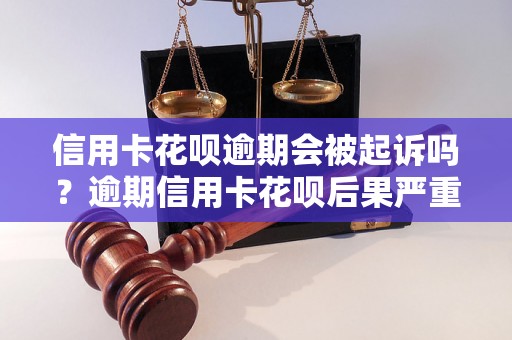 信用卡花呗逾期会被起诉吗？逾期信用卡花呗后果严重吗？