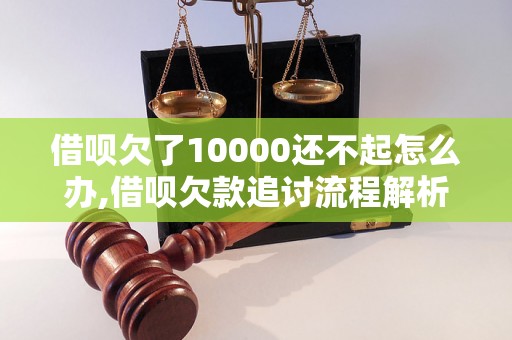 借呗欠了10000还不起怎么办,借呗欠款追讨流程解析