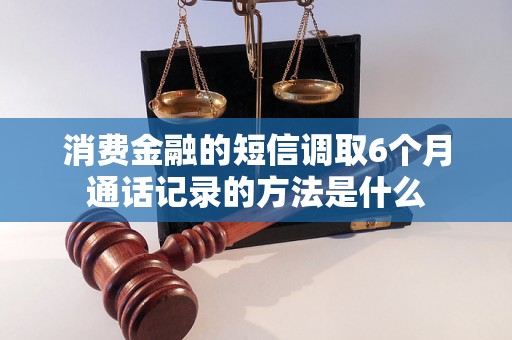 消费金融的短信调取6个月通话记录的方法是什么