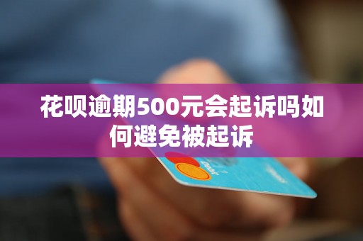 花呗逾期500元会起诉吗如何避免被起诉