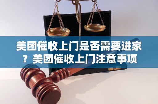 美团催收上门是否需要进家？美团催收上门注意事项