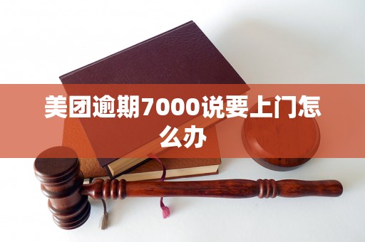 美团逾期7000说要上门怎么办