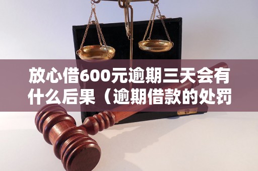 放心借600元逾期三天会有什么后果（逾期借款的处罚规定）