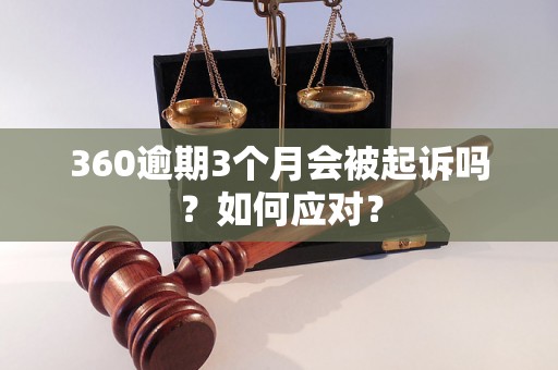 360逾期3个月会被起诉吗？如何应对？