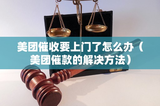 美团催收要上门了怎么办（美团催款的解决方法）