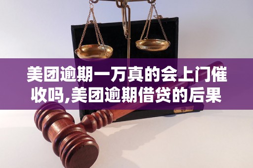 美团逾期一万真的会上门催收吗,美团逾期借贷的后果如何处理